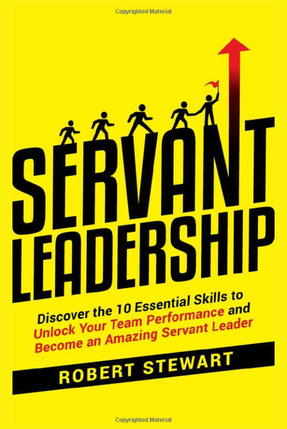 Servant Leadership Discover the 10 Essential Skills To Unlock Your Team Performance And Become an Amazing